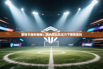 蒙特卡洛的荣耀：摩纳哥队在压力下铸就胜利