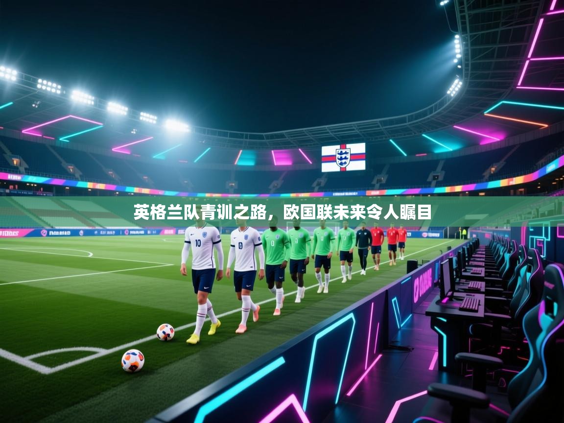 英格兰队青训之路,欧国联未来令人瞩目 第1张