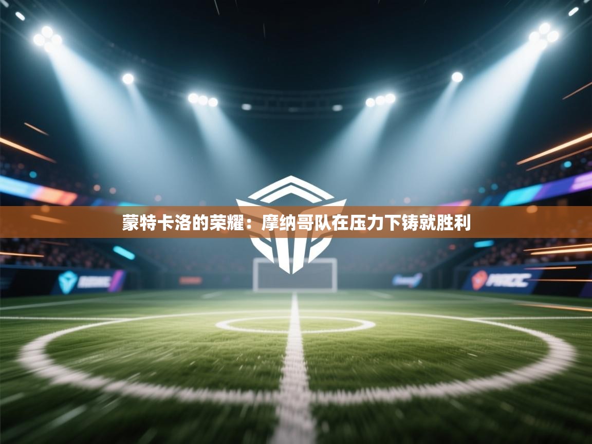 蒙特卡洛的荣耀:摩纳哥队在压力下铸就胜利 第1张