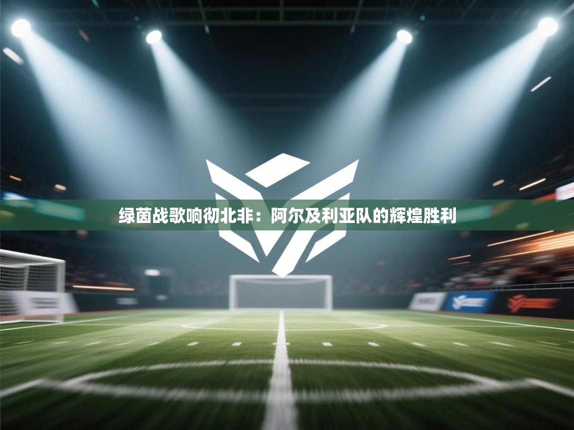 绿茵战歌响彻北非：阿尔及利亚队的辉煌胜利  第1张