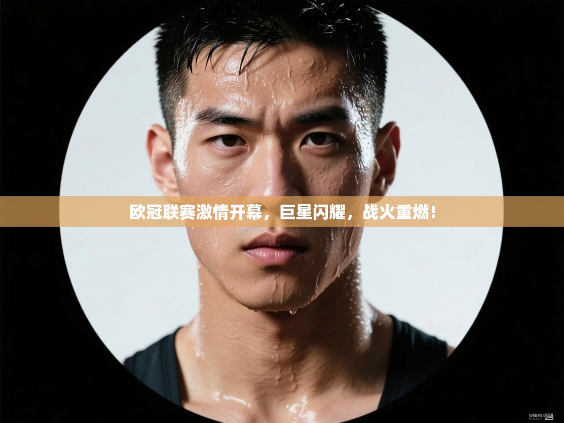 欧冠联赛激情开幕,巨星闪耀,战火重燃! 第1张